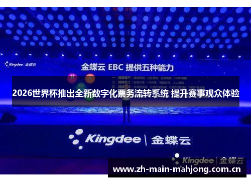 2026世界杯推出全新数字化票务流转系统 提升赛事观众体验