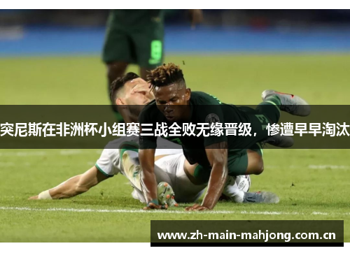 突尼斯在非洲杯小组赛三战全败无缘晋级，惨遭早早淘汰
